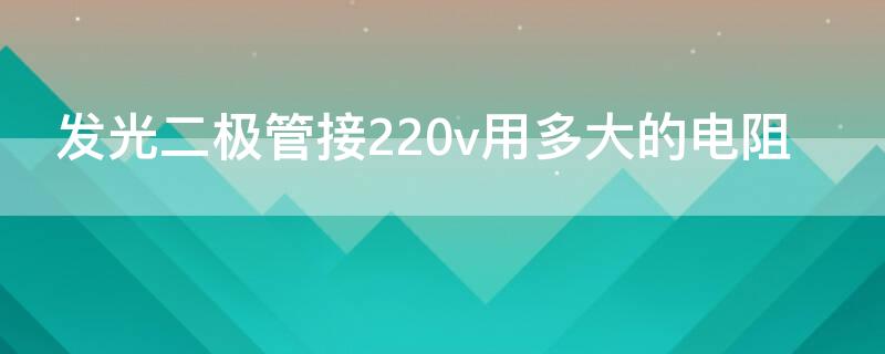 发光二极管接220v用多大的电阻（发光二极管在12v用多大的电阻）