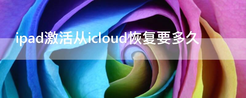 ipad激活从icloud恢复要多久（苹果手机激活icloud恢复好久）