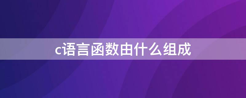 c语言函数由什么组成 c语言函数是由什么组成