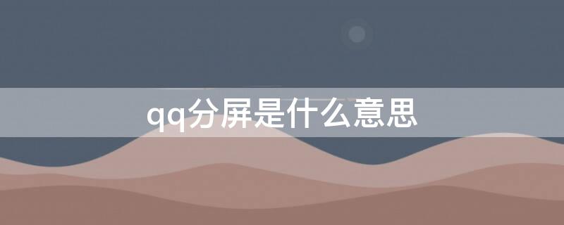 qq分屏是什么意思 QQ分屏是什么意思