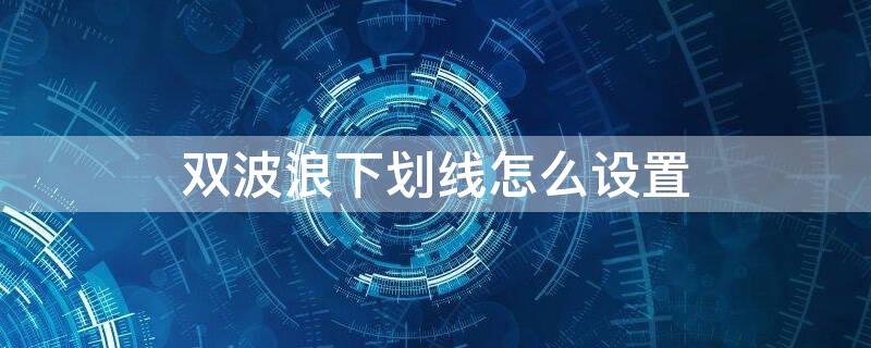 双波浪下划线怎么设置 word双波浪下划线怎么设置