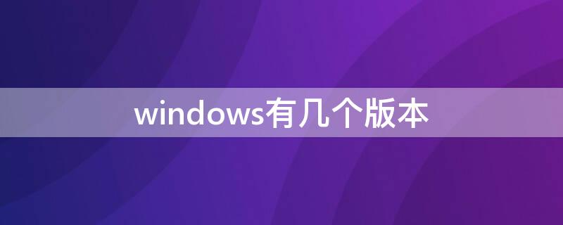 windows有几个版本（Windows有几个版本）