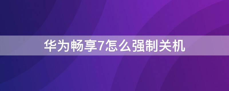 华为畅享7怎么强制关机 华为畅享7强制重启