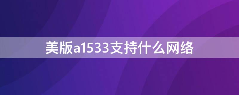 美版a1533支持什么网络 美版a1530支持什么网络