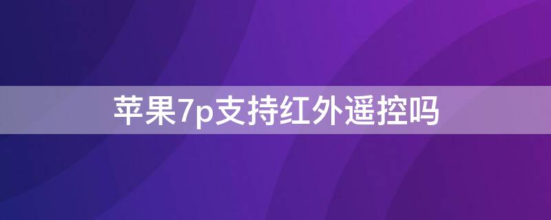 iPhone7p支持红外遥控吗 iphone7支持红外线遥控吗