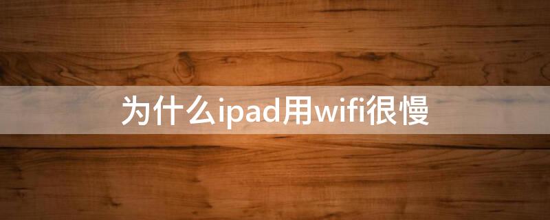 为什么ipad用wifi很慢 为什么ipad用wifi很慢 视频卡