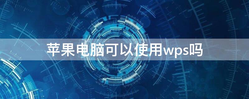 iPhone电脑可以使用wps吗（苹果电脑能不能用WPS）