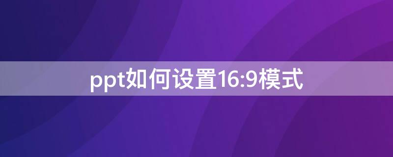 ppt如何设置16:9模式 ppt设置16:9怎么设置