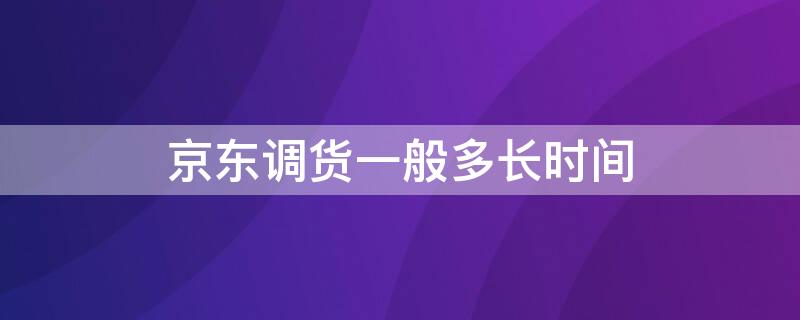 京东调货一般多长时间 京东调货一般多久