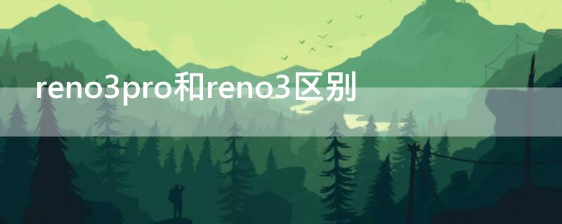 reno3pro和reno3区别 reno3pro跟reno4pro区别