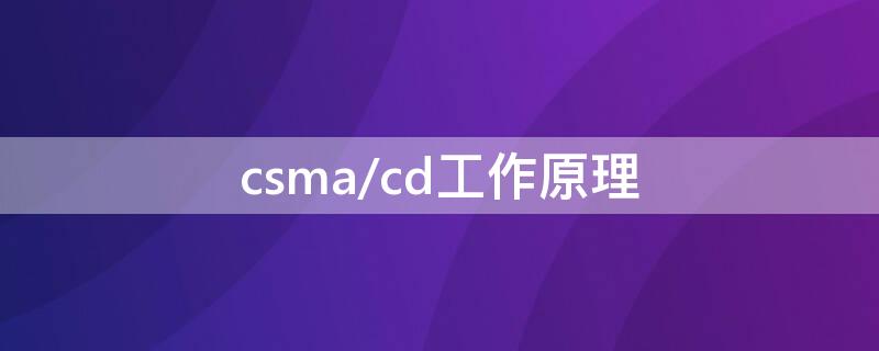 csma/cd工作原理 csma/cd工作原理先听后发