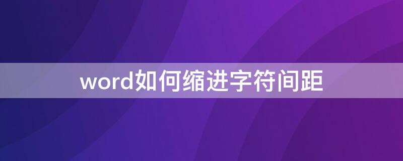 word如何缩进字符间距（word如何缩进字符行间距）