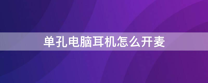 单孔电脑耳机怎么开麦 电脑耳机单孔带麦