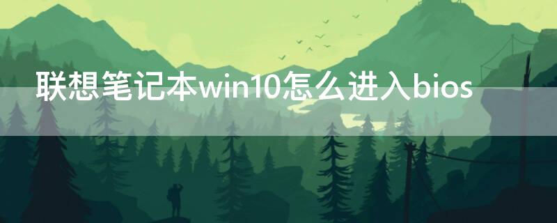 联想笔记本win10怎么进入bios 联想笔记本win10怎么进入高级选项模式