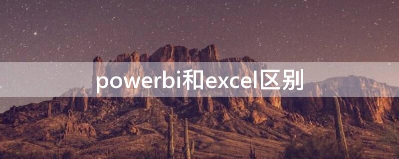 powerbi和excel区别 powerbi和excel在数据分析上的区别