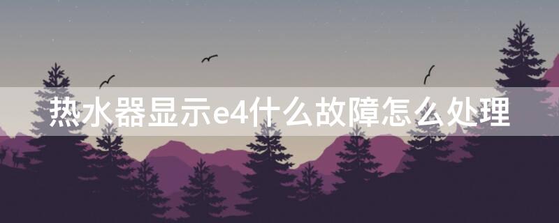 热水器显示e4什么故障怎么处理（电热水器显示e4什么故障怎么处理）