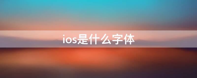 ios是什么字体 ios的字体是什么字体