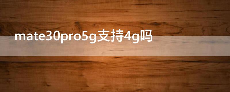 mate30pro5g支持4g吗 mate30pro 4g5g区别