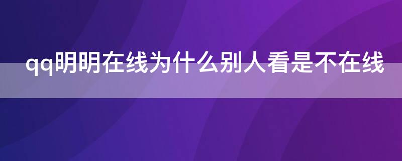 qq明明在线为什么别人看是不在线（为什么别人qq显示我不在线）