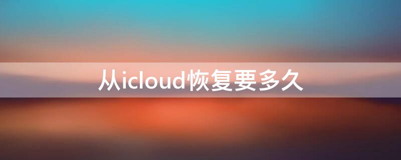 从icloud恢复要多久（苹果13从icloud恢复要多久）