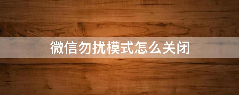 微信勿扰模式怎么关闭 苹果手机微信勿扰模式怎么关闭