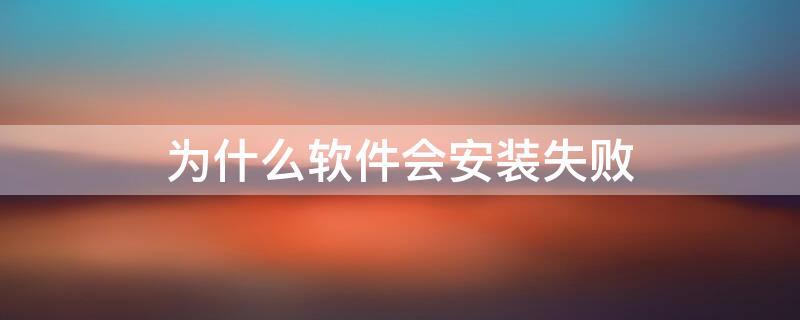 为什么软件会安装失败 为什么安装软件会显示软件安装失败