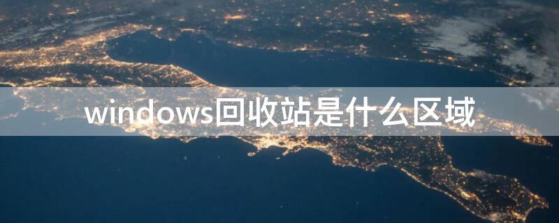 windows回收站是什么区域（windows中的回收站是什么的一个区域）