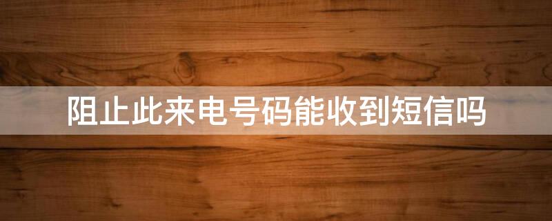 阻止此来电号码能收到短信吗 苹果阻止此来电号码能收到短信吗