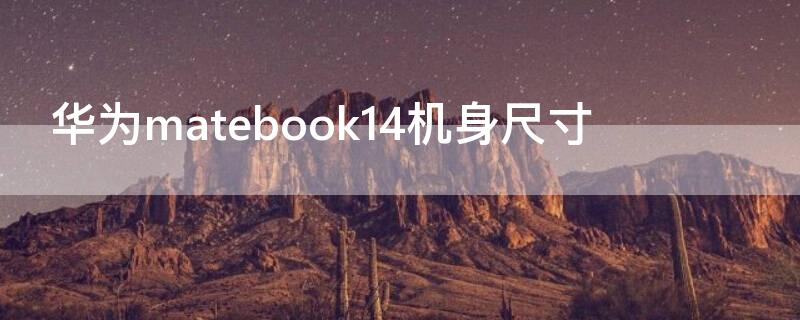 华为matebook14机身尺寸 华为matebook14 屏幕尺寸