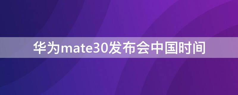 华为mate30发布会中国时间 华为mate30年发布会时间