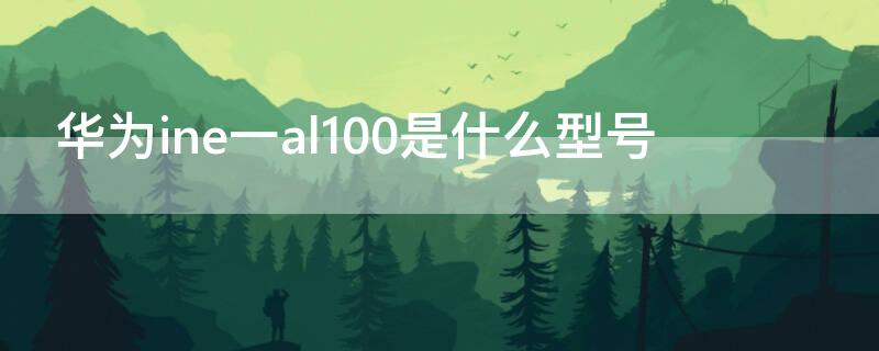 华为ine一al100是什么型号（华为al100是什么型号）