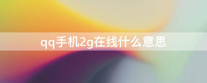 qq手机2g在线什么意思 QQ手机在线2G啥意思