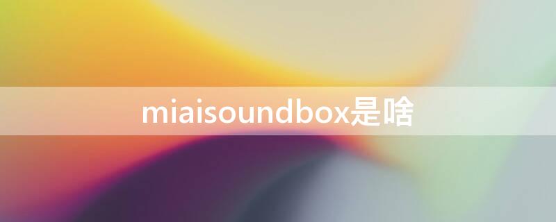 miaisoundbox是啥（MiAiSoundbox-L06A）
