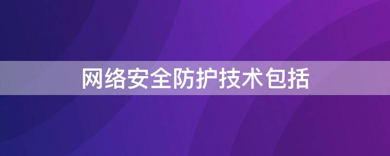 网络安全防护技术包括 网络安全技术中,安全防护功能包括