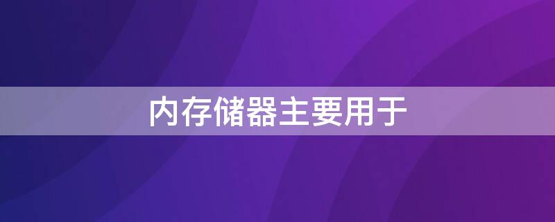 内存储器主要用于 内存储器主要用于存放当前执行的程序和数据