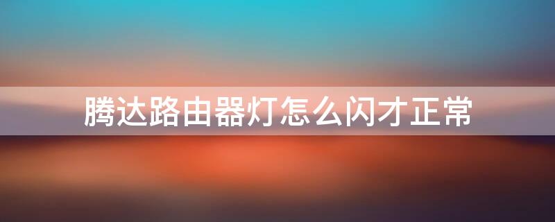 腾达路由器灯怎么闪才正常 腾达路由器哪几个灯闪才能正常使用