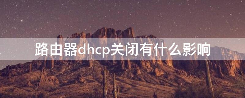 路由器dhcp关闭有什么影响 路由器dhcp关掉有什么影响