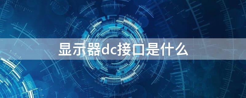 显示器dc接口是什么（显示器dcin是什么接口）