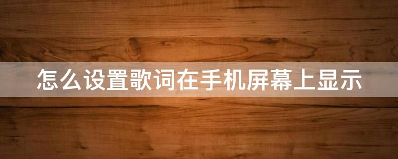 怎么设置歌词在手机屏幕上显示（怎么设置歌词在手机屏幕上显示苹果）