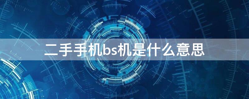 二手手机bs机是什么意思 苹果bs机是二手机吗