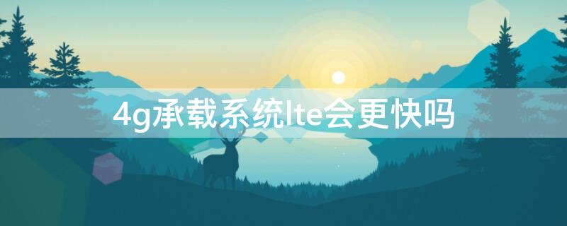 4g承载系统lte会更快吗（lte和4g哪个稳定）