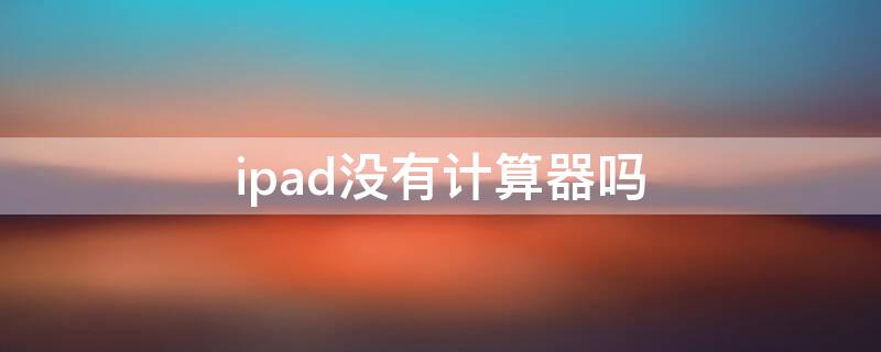 ipad没有计算器吗（ipad是不是没有计算器）