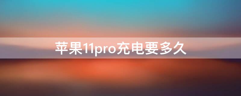 iPhone11pro充电要多久 iphone11pro用普通充电器多长时间