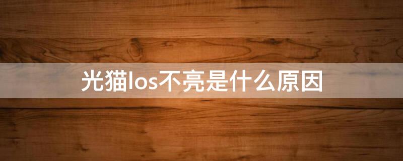 光猫los不亮是什么原因（光猫中los不亮灯是什么问题）