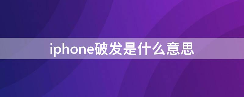 iPhone破发是什么意思（苹果破发原因）