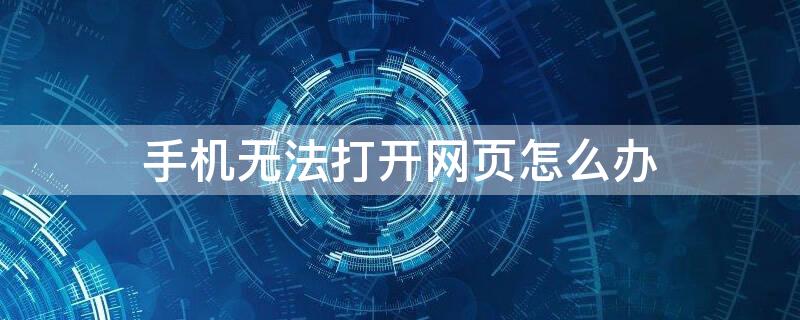 手机无法打开网页怎么办 手机上无法打开网页怎么解决