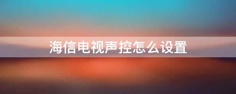 海信电视声控怎么设置 海信电视声音设置方法