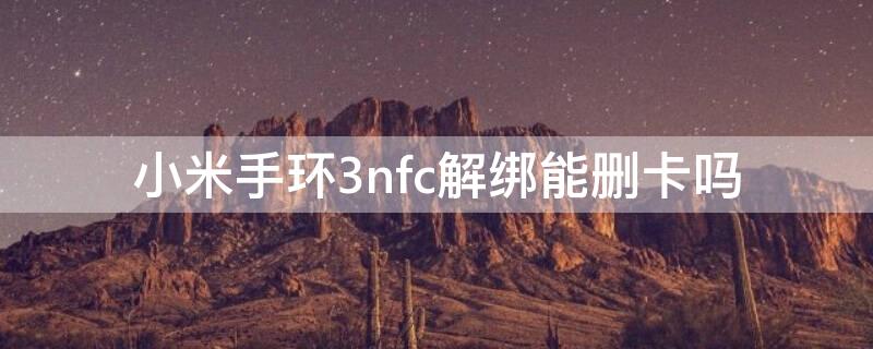 小米手环3nfc解绑能删卡吗 小米手环3可以绑卡吗