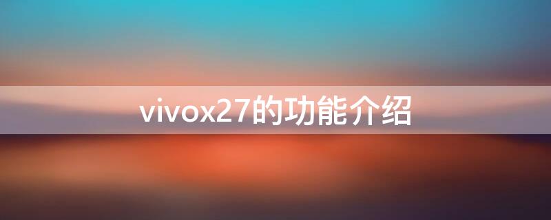 vivox27的功能介绍（vivox27你不知道的功能）