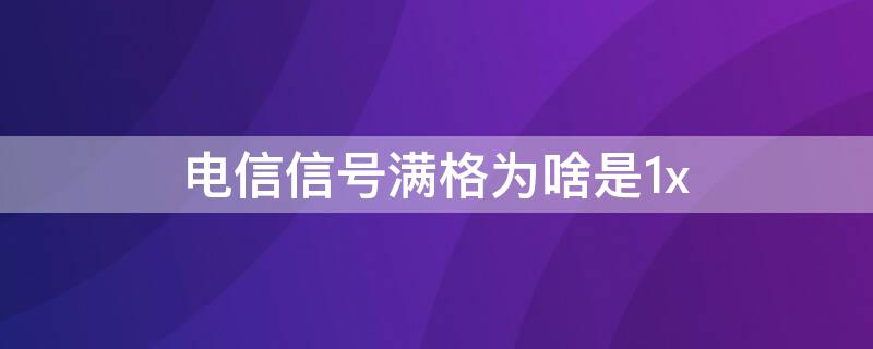 电信信号满格为啥是1x（电信信号满格为啥是1x怎么办）